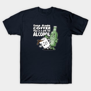 Step Aside Coffee, This Is a Job for Alcohol T-Shirt